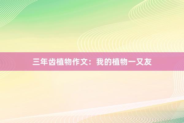 三年齿植物作文：我的植物一又友